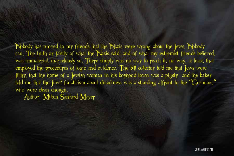 Milton Sanford Mayer Quotes: Nobody Has Proved To My Friends That The Nazis Were Wrong About The Jews. Nobody Can. The Truth Or Falsity