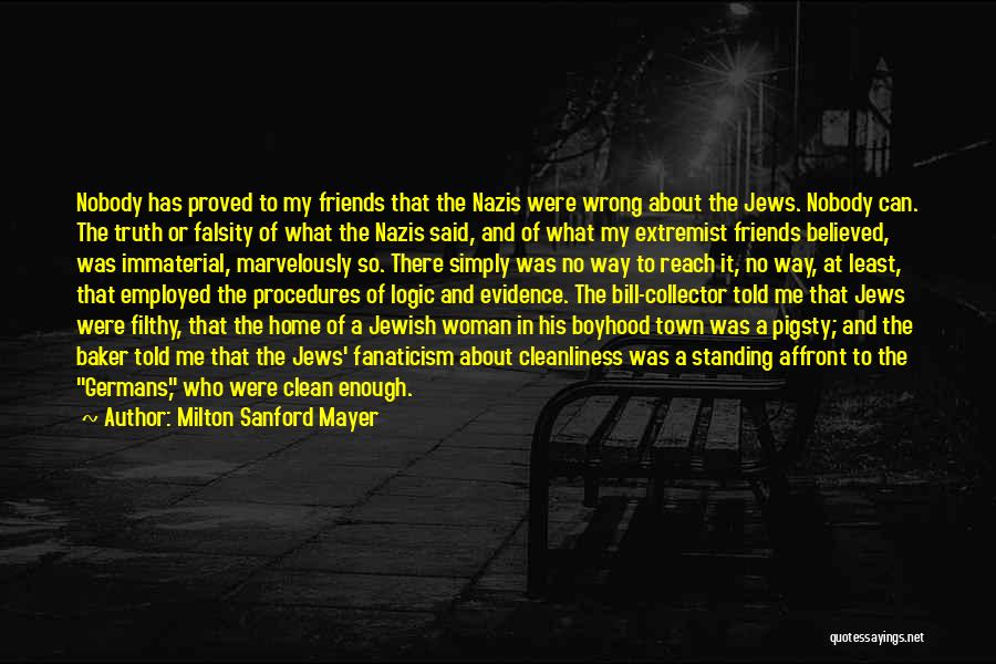 Milton Sanford Mayer Quotes: Nobody Has Proved To My Friends That The Nazis Were Wrong About The Jews. Nobody Can. The Truth Or Falsity