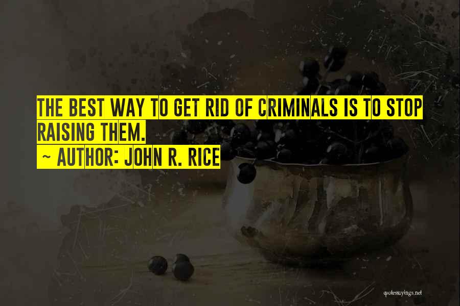 John R. Rice Quotes: The Best Way To Get Rid Of Criminals Is To Stop Raising Them.