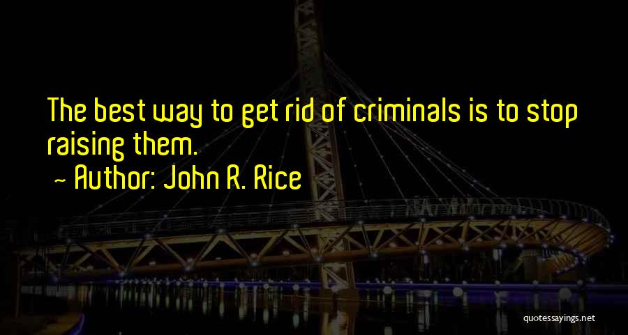 John R. Rice Quotes: The Best Way To Get Rid Of Criminals Is To Stop Raising Them.