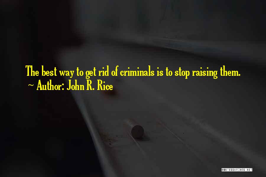 John R. Rice Quotes: The Best Way To Get Rid Of Criminals Is To Stop Raising Them.