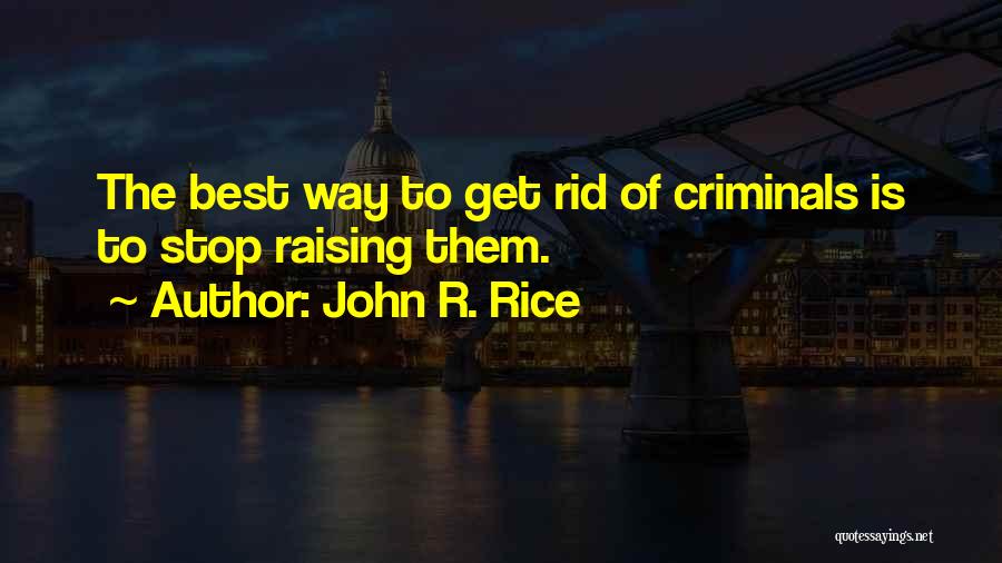 John R. Rice Quotes: The Best Way To Get Rid Of Criminals Is To Stop Raising Them.