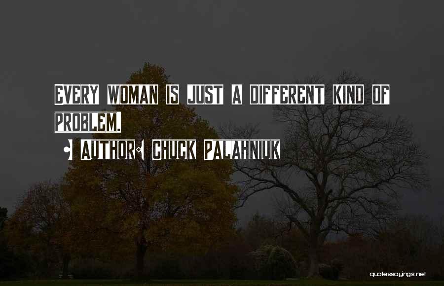 Chuck Palahniuk Quotes: Every Woman Is Just A Different Kind Of Problem.