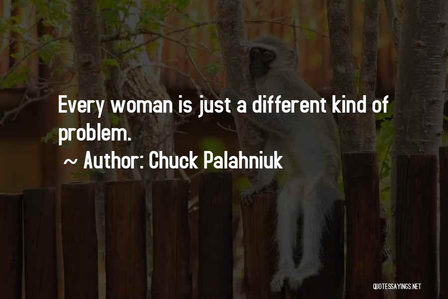 Chuck Palahniuk Quotes: Every Woman Is Just A Different Kind Of Problem.