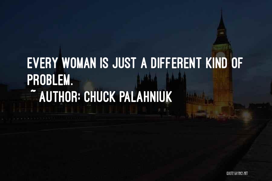 Chuck Palahniuk Quotes: Every Woman Is Just A Different Kind Of Problem.