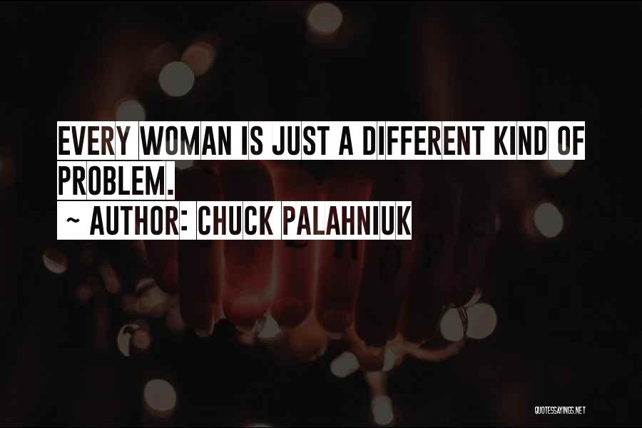 Chuck Palahniuk Quotes: Every Woman Is Just A Different Kind Of Problem.