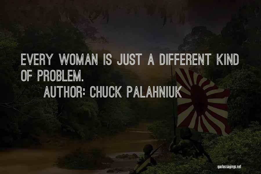 Chuck Palahniuk Quotes: Every Woman Is Just A Different Kind Of Problem.