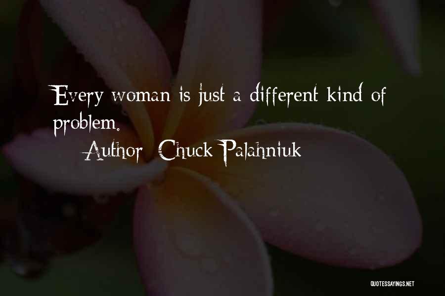 Chuck Palahniuk Quotes: Every Woman Is Just A Different Kind Of Problem.