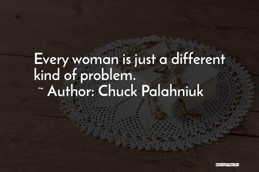 Chuck Palahniuk Quotes: Every Woman Is Just A Different Kind Of Problem.