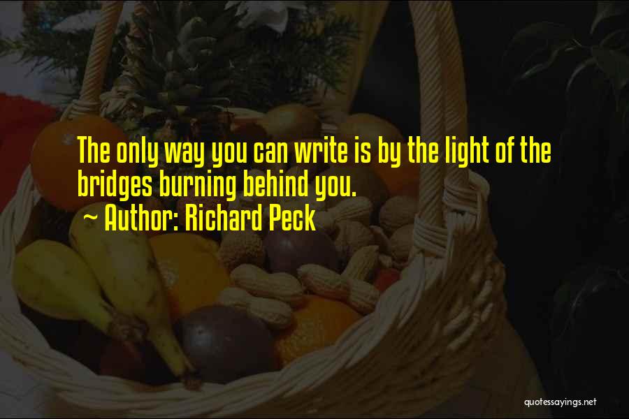 Richard Peck Quotes: The Only Way You Can Write Is By The Light Of The Bridges Burning Behind You.