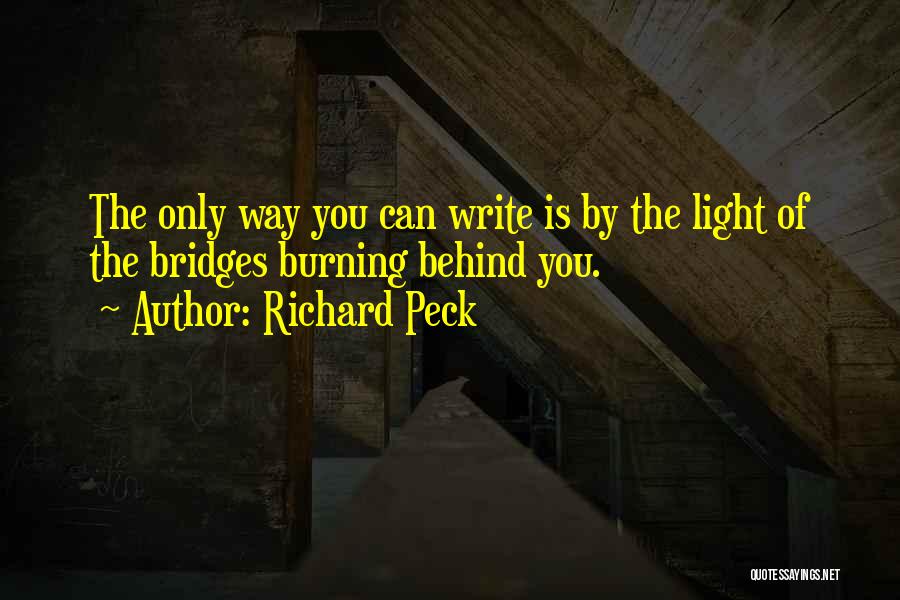 Richard Peck Quotes: The Only Way You Can Write Is By The Light Of The Bridges Burning Behind You.