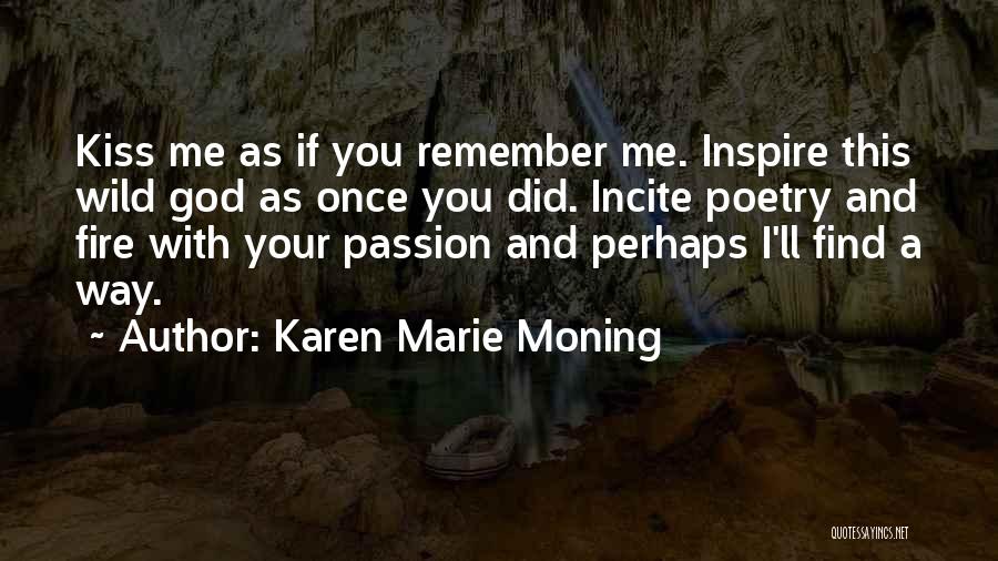 Karen Marie Moning Quotes: Kiss Me As If You Remember Me. Inspire This Wild God As Once You Did. Incite Poetry And Fire With