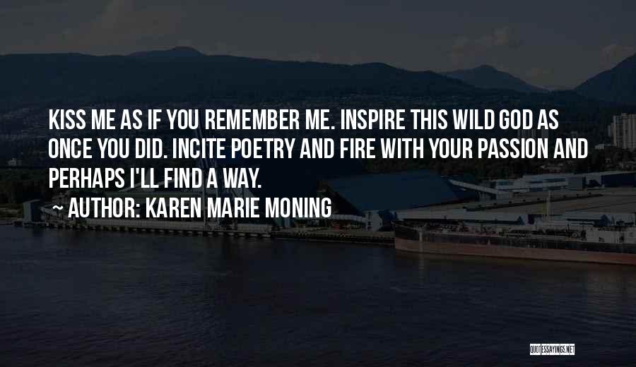 Karen Marie Moning Quotes: Kiss Me As If You Remember Me. Inspire This Wild God As Once You Did. Incite Poetry And Fire With