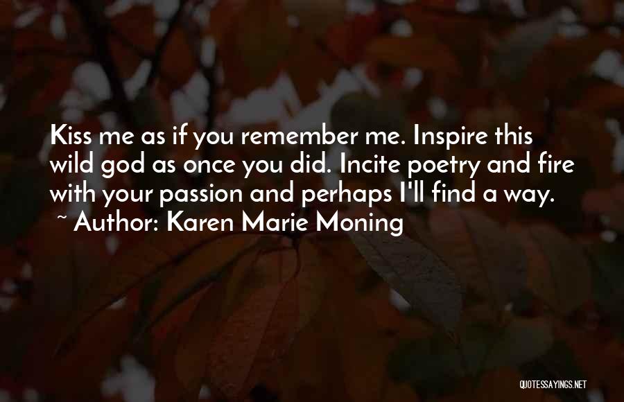 Karen Marie Moning Quotes: Kiss Me As If You Remember Me. Inspire This Wild God As Once You Did. Incite Poetry And Fire With