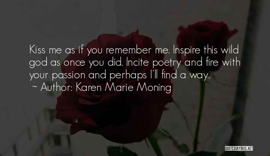 Karen Marie Moning Quotes: Kiss Me As If You Remember Me. Inspire This Wild God As Once You Did. Incite Poetry And Fire With