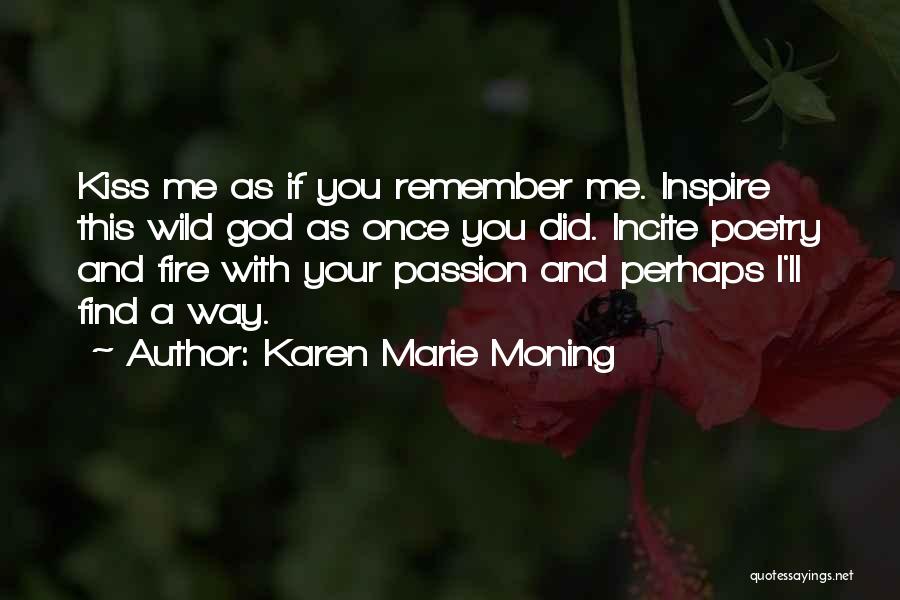 Karen Marie Moning Quotes: Kiss Me As If You Remember Me. Inspire This Wild God As Once You Did. Incite Poetry And Fire With