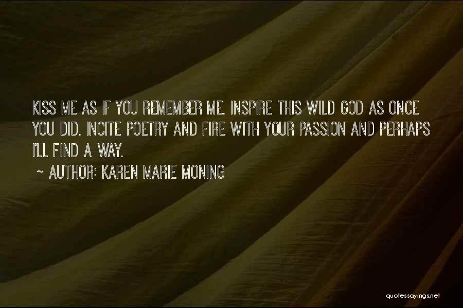 Karen Marie Moning Quotes: Kiss Me As If You Remember Me. Inspire This Wild God As Once You Did. Incite Poetry And Fire With