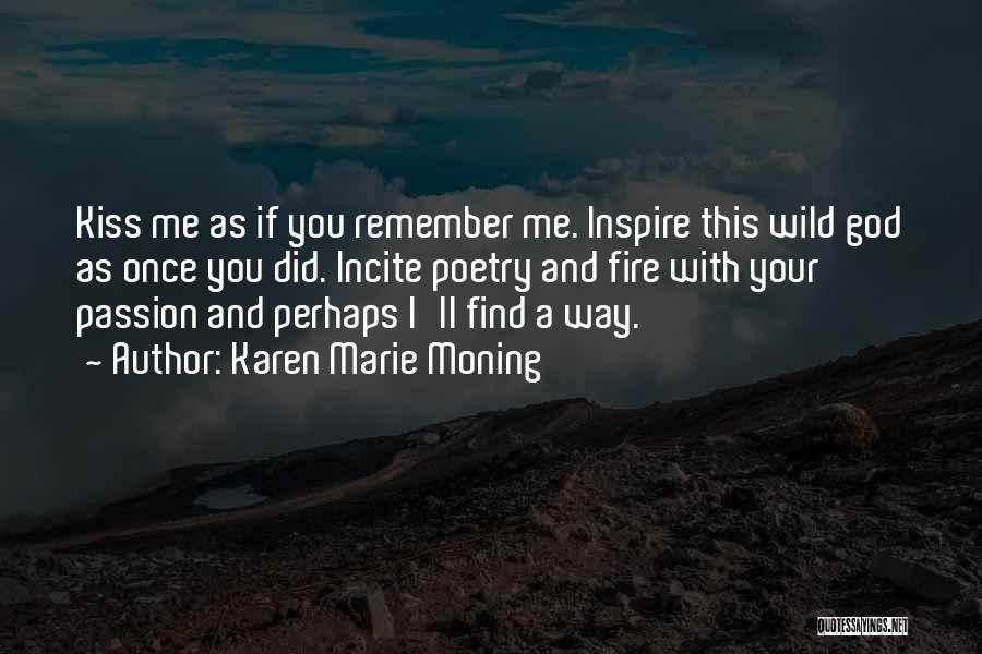 Karen Marie Moning Quotes: Kiss Me As If You Remember Me. Inspire This Wild God As Once You Did. Incite Poetry And Fire With