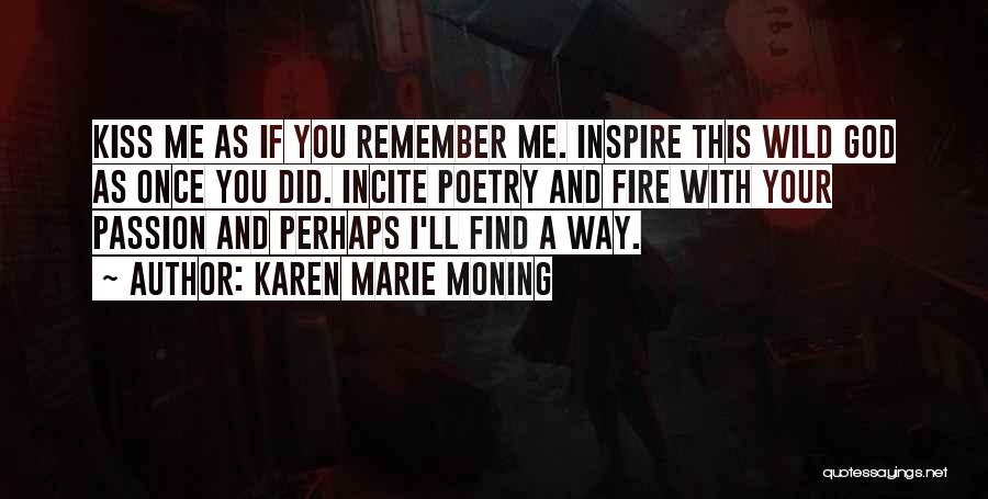 Karen Marie Moning Quotes: Kiss Me As If You Remember Me. Inspire This Wild God As Once You Did. Incite Poetry And Fire With