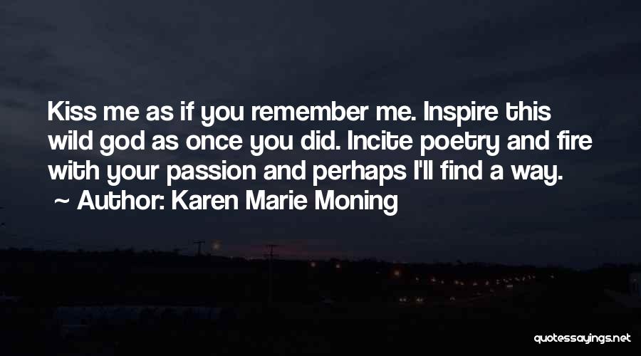 Karen Marie Moning Quotes: Kiss Me As If You Remember Me. Inspire This Wild God As Once You Did. Incite Poetry And Fire With