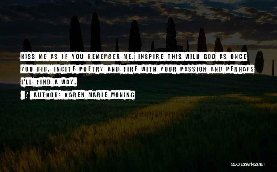 Karen Marie Moning Quotes: Kiss Me As If You Remember Me. Inspire This Wild God As Once You Did. Incite Poetry And Fire With