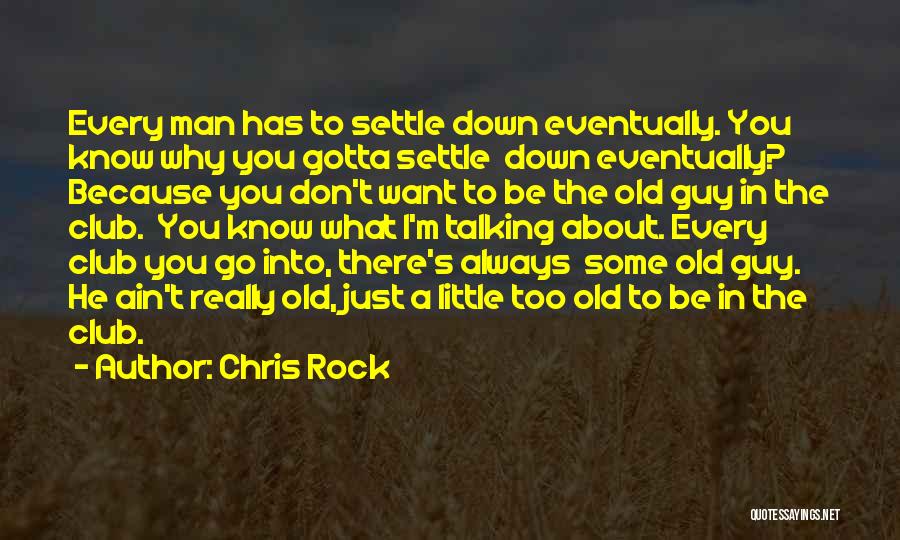 Chris Rock Quotes: Every Man Has To Settle Down Eventually. You Know Why You Gotta Settle Down Eventually? Because You Don't Want To