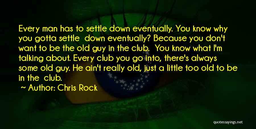 Chris Rock Quotes: Every Man Has To Settle Down Eventually. You Know Why You Gotta Settle Down Eventually? Because You Don't Want To