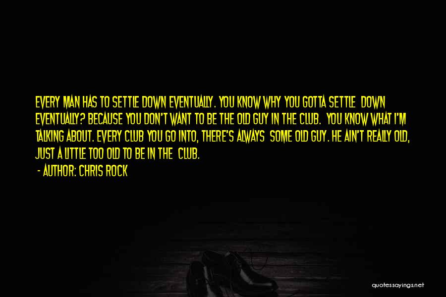 Chris Rock Quotes: Every Man Has To Settle Down Eventually. You Know Why You Gotta Settle Down Eventually? Because You Don't Want To