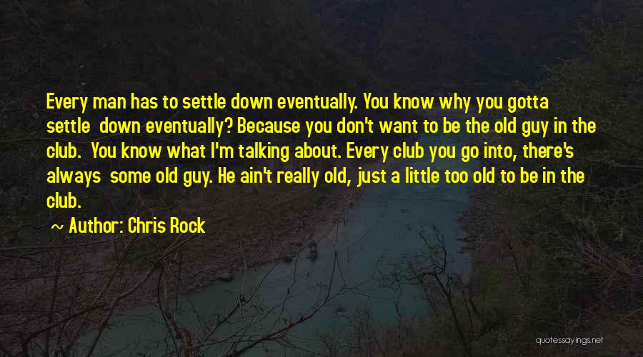 Chris Rock Quotes: Every Man Has To Settle Down Eventually. You Know Why You Gotta Settle Down Eventually? Because You Don't Want To