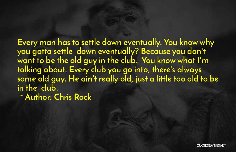 Chris Rock Quotes: Every Man Has To Settle Down Eventually. You Know Why You Gotta Settle Down Eventually? Because You Don't Want To