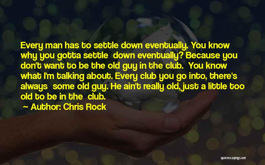 Chris Rock Quotes: Every Man Has To Settle Down Eventually. You Know Why You Gotta Settle Down Eventually? Because You Don't Want To