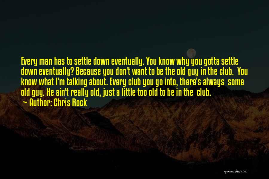 Chris Rock Quotes: Every Man Has To Settle Down Eventually. You Know Why You Gotta Settle Down Eventually? Because You Don't Want To