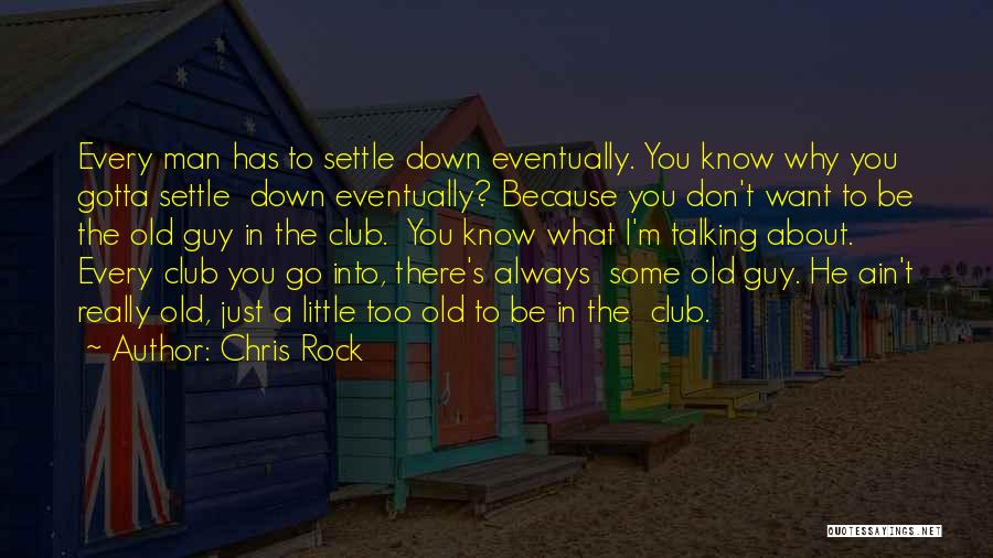 Chris Rock Quotes: Every Man Has To Settle Down Eventually. You Know Why You Gotta Settle Down Eventually? Because You Don't Want To