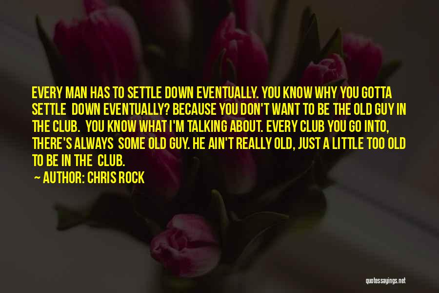 Chris Rock Quotes: Every Man Has To Settle Down Eventually. You Know Why You Gotta Settle Down Eventually? Because You Don't Want To