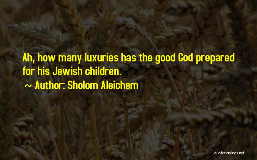 Sholom Aleichem Quotes: Ah, How Many Luxuries Has The Good God Prepared For His Jewish Children.