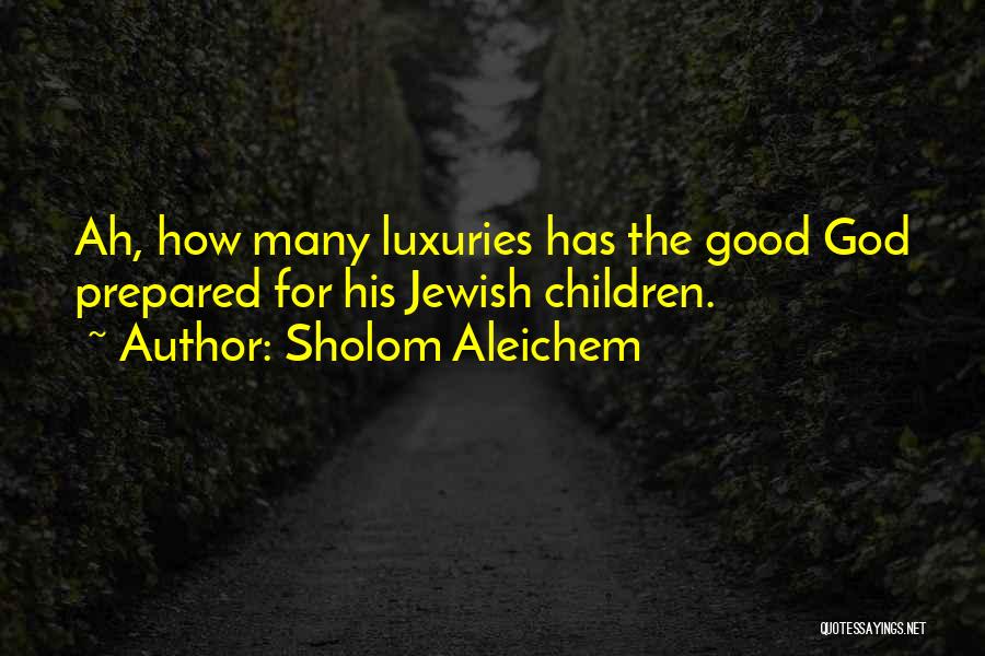 Sholom Aleichem Quotes: Ah, How Many Luxuries Has The Good God Prepared For His Jewish Children.