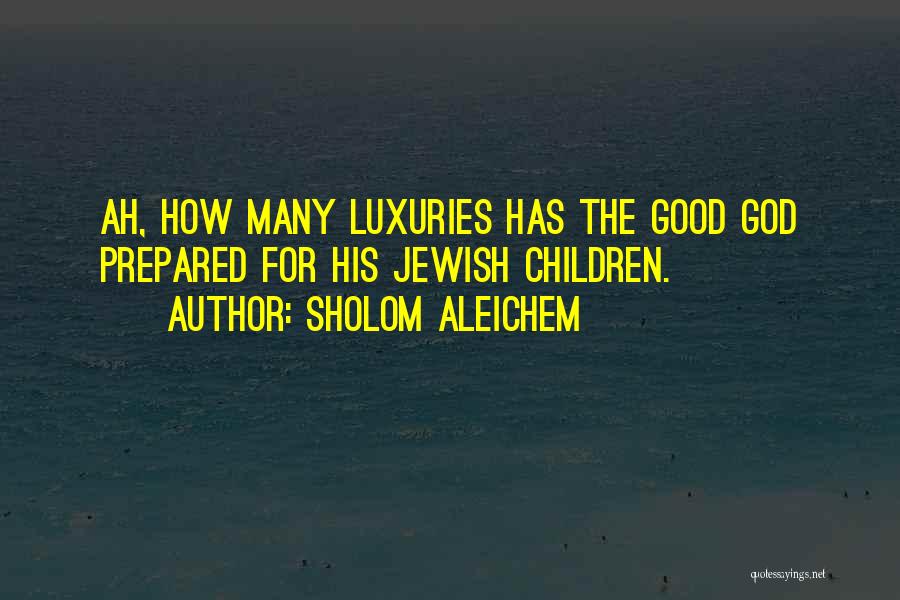 Sholom Aleichem Quotes: Ah, How Many Luxuries Has The Good God Prepared For His Jewish Children.