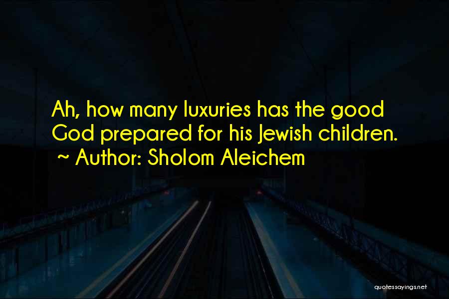 Sholom Aleichem Quotes: Ah, How Many Luxuries Has The Good God Prepared For His Jewish Children.