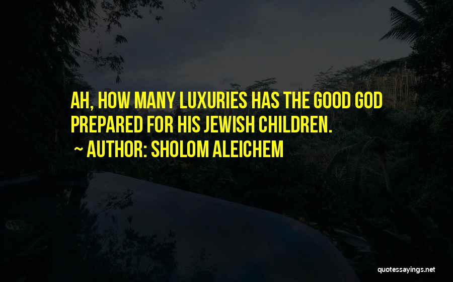 Sholom Aleichem Quotes: Ah, How Many Luxuries Has The Good God Prepared For His Jewish Children.