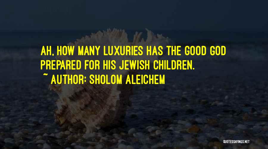 Sholom Aleichem Quotes: Ah, How Many Luxuries Has The Good God Prepared For His Jewish Children.