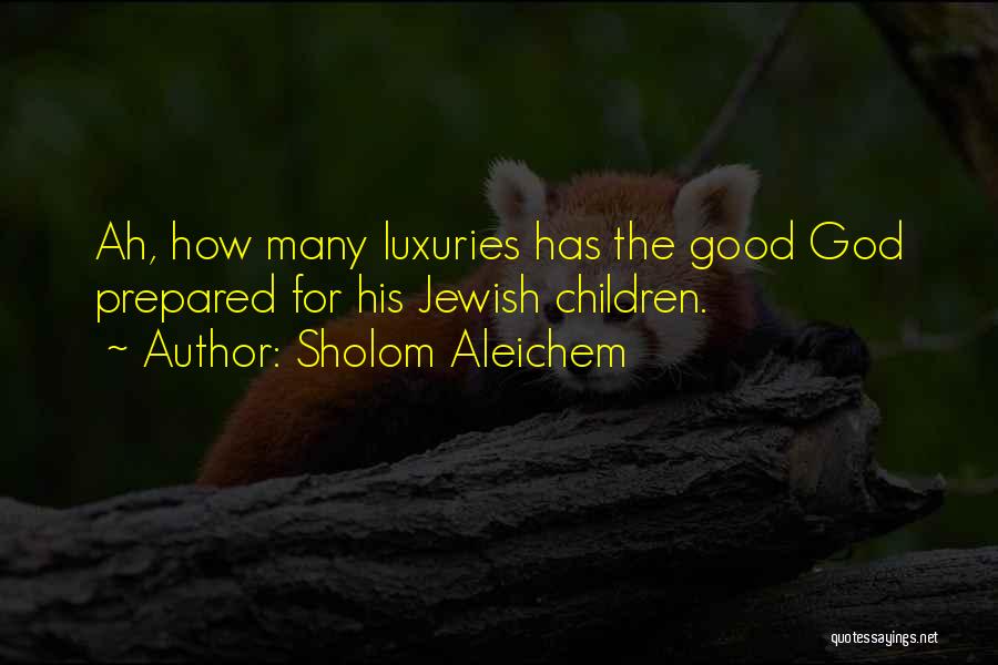 Sholom Aleichem Quotes: Ah, How Many Luxuries Has The Good God Prepared For His Jewish Children.