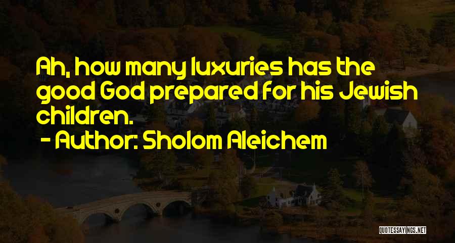 Sholom Aleichem Quotes: Ah, How Many Luxuries Has The Good God Prepared For His Jewish Children.