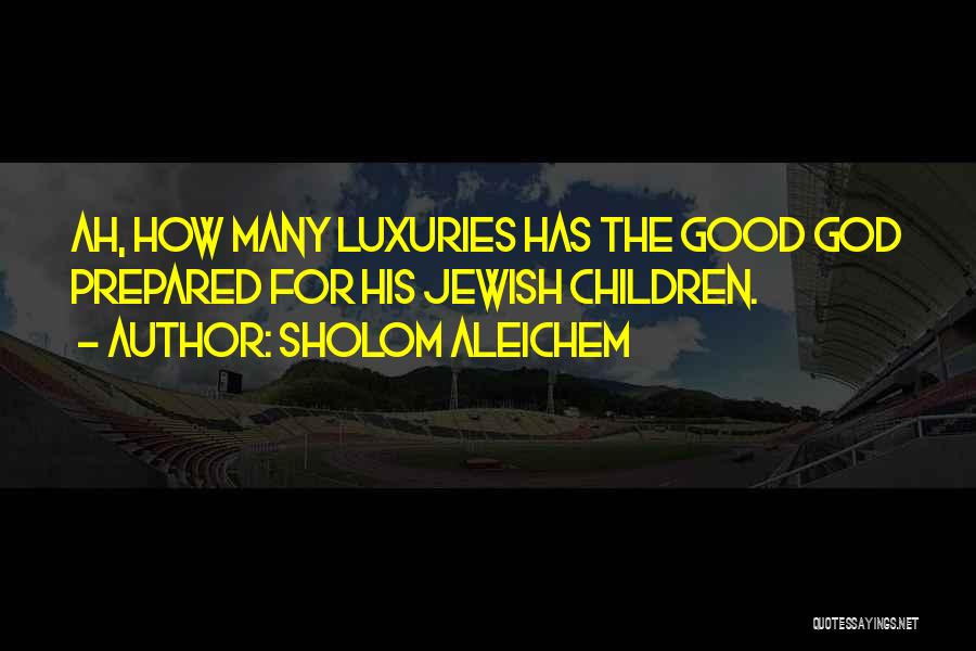 Sholom Aleichem Quotes: Ah, How Many Luxuries Has The Good God Prepared For His Jewish Children.