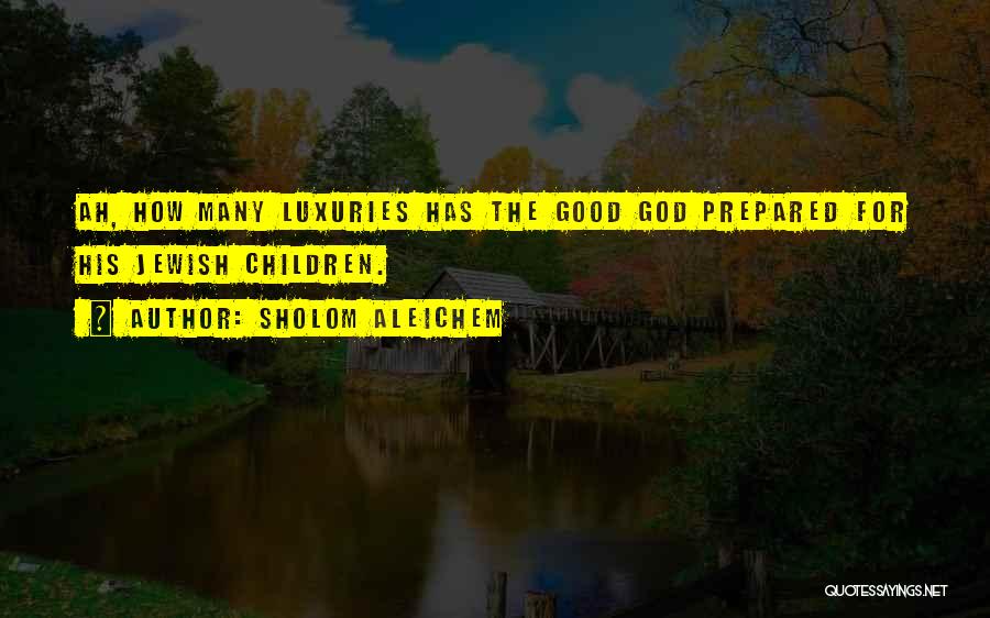 Sholom Aleichem Quotes: Ah, How Many Luxuries Has The Good God Prepared For His Jewish Children.