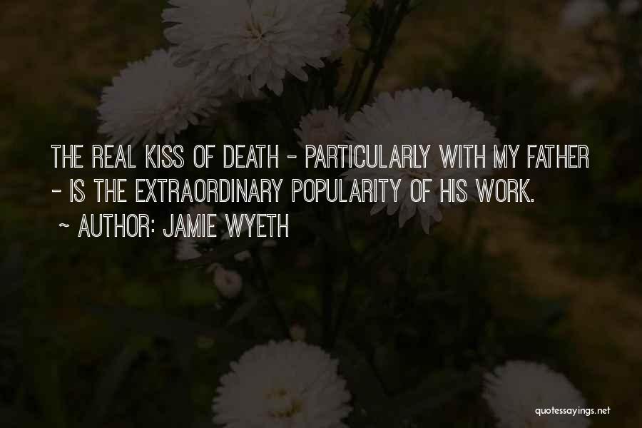 Jamie Wyeth Quotes: The Real Kiss Of Death - Particularly With My Father - Is The Extraordinary Popularity Of His Work.