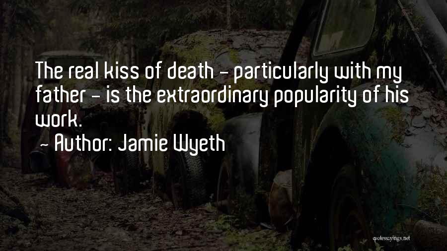 Jamie Wyeth Quotes: The Real Kiss Of Death - Particularly With My Father - Is The Extraordinary Popularity Of His Work.
