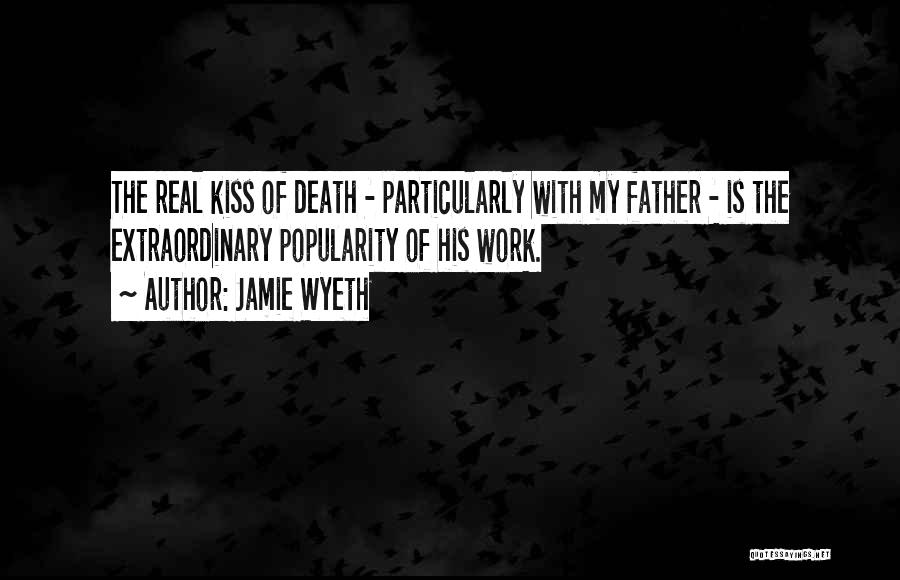 Jamie Wyeth Quotes: The Real Kiss Of Death - Particularly With My Father - Is The Extraordinary Popularity Of His Work.