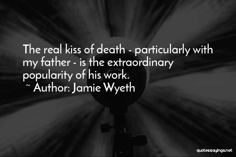 Jamie Wyeth Quotes: The Real Kiss Of Death - Particularly With My Father - Is The Extraordinary Popularity Of His Work.
