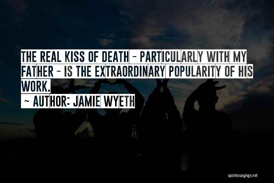 Jamie Wyeth Quotes: The Real Kiss Of Death - Particularly With My Father - Is The Extraordinary Popularity Of His Work.