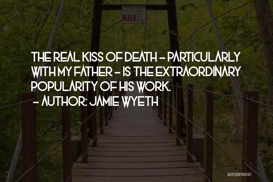 Jamie Wyeth Quotes: The Real Kiss Of Death - Particularly With My Father - Is The Extraordinary Popularity Of His Work.